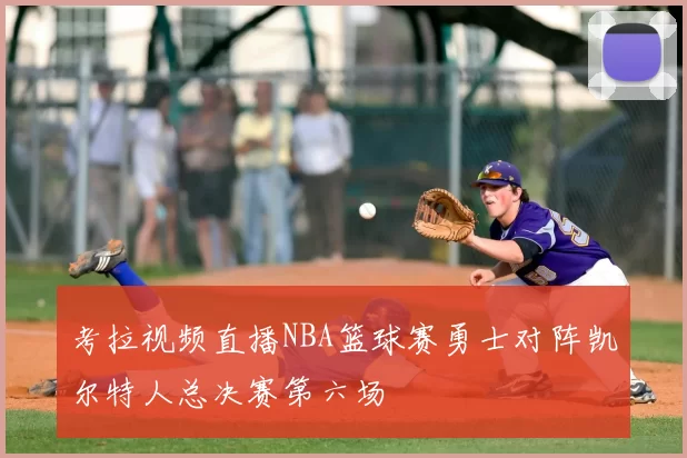 考拉视频直播NBA篮球赛勇士对阵凯尔特人总决赛第六场