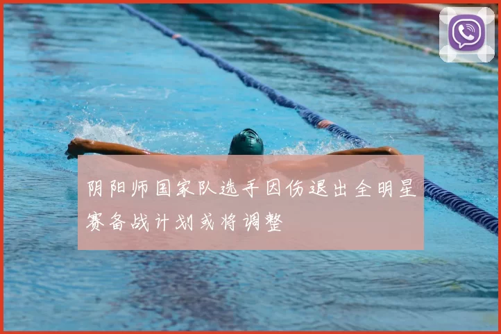 阴阳师国家队选手因伤退出全明星赛备战计划或将调整