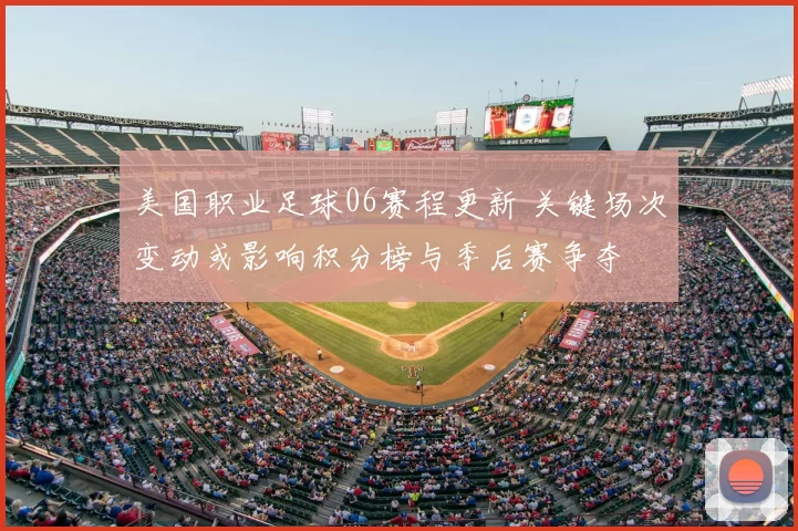 美国职业足球06赛程更新 关键场次变动或影响积分榜与季后赛争夺