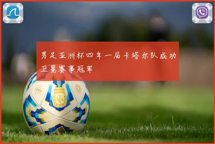 男足亚洲杯四年一届卡塔尔队成功卫冕赛事冠军