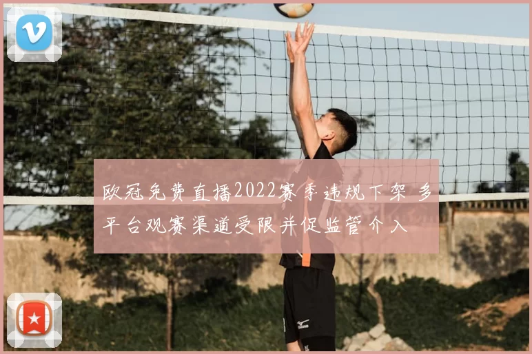 欧冠免费直播2022赛季违规下架 多平台观赛渠道受限并促监管介入
