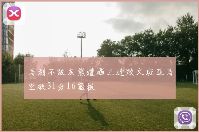 马刺不敌灰熊遭遇三连败文班亚马空砍31分16篮板