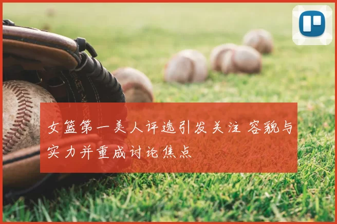 女篮第一美人评选引发关注 容貌与实力并重成讨论焦点