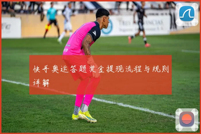 快手奥运答题奖金提现流程与规则详解