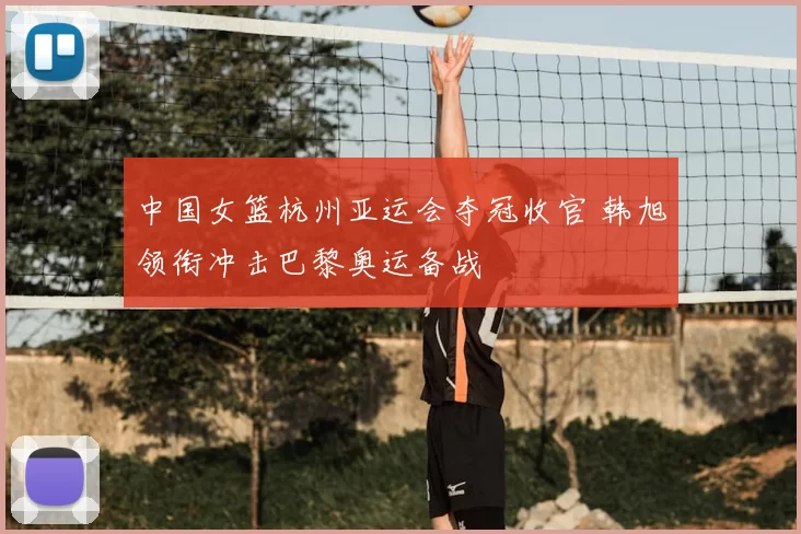 中国女篮杭州亚运会夺冠收官 韩旭领衔冲击巴黎奥运备战