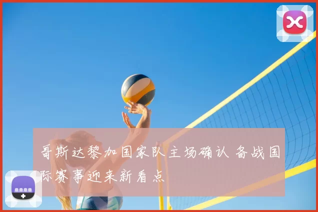 哥斯达黎加国家队主场确认 备战国际赛事迎来新看点