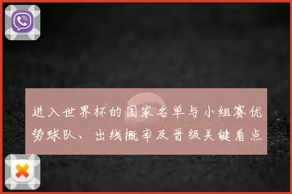 进入世界杯的国家名单与小组赛优势球队、出线概率及晋级关键看点