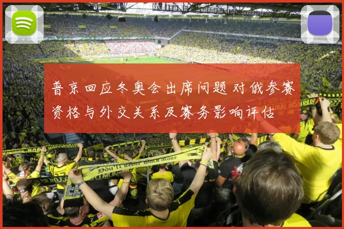 普京回应冬奥会出席问题 对俄参赛资格与外交关系及赛务影响评估