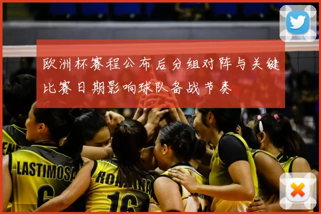 欧洲杯赛程公布后分组对阵与关键比赛日期影响球队备战节奏