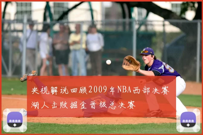 央视解说回顾2009年NBA西部决赛 湖人击败掘金晋级总决赛