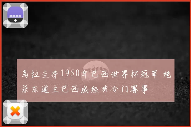 乌拉圭夺1950年巴西世界杯冠军 绝杀东道主巴西成经典冷门赛事