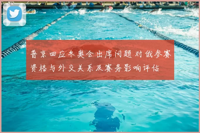 普京回应冬奥会出席问题 对俄参赛资格与外交关系及赛务影响评估