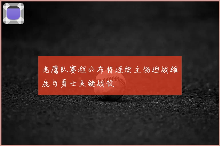 老鹰队赛程公布将连续主场迎战雄鹿与勇士关键战役