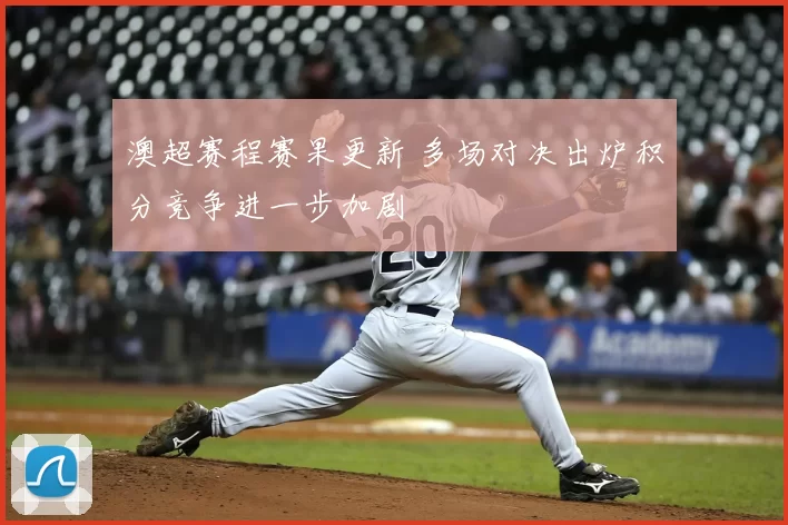 澳超赛程赛果更新 多场对决出炉积分竞争进一步加剧