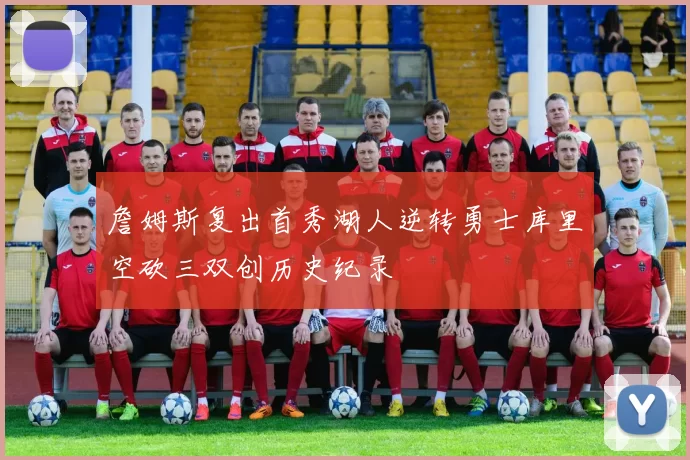 詹姆斯复出首秀湖人逆转勇士库里空砍三双创历史纪录